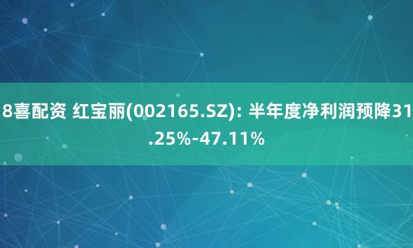 8喜配资 红宝丽(002165.SZ): 半年度净利润预降31.25%-47.11%