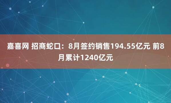 嘉喜网 招商蛇口：8月签约销售194.55亿元 前8月累计1240亿元