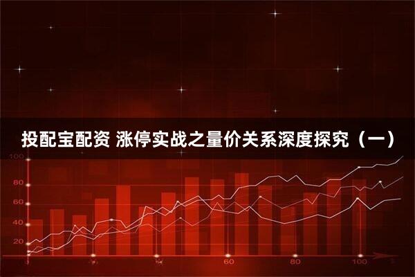 投配宝配资 涨停实战之量价关系深度探究（一）