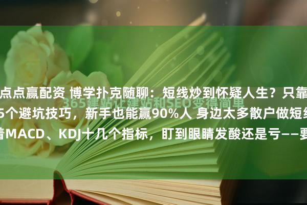 点点赢配资 博学扑克随聊：短线炒到怀疑人生？只靠20日均线！3招稳赚 5个避坑技巧，新手也能赢90%人 身边太多散户做短线，盯着MACD、KDJ十几个指标，盯到眼睛发酸还是亏——要么追涨在山顶，要么割肉在谷...
